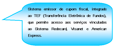 Texto explicativo retangular com cantos arredondados: Sistema emissor de cupom fiscal, integrado ao TEF (Transferncia Eletrnica de Fundos), que permite acesso aos servios vinculados ao Sistema Redecard, Visanet e American Express.


