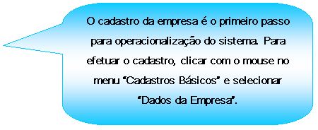 Texto explicativo retangular com cantos arredondados: O cadastro da empresa  o primeiro passo para operacionalizao do sistema. Para efetuar o cadastro, clicar com o mouse no menu Cadastros Bsicos e selecionar Dados da Empresa.