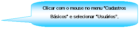 Texto explicativo retangular com cantos arredondados: Clicar com o mouse no menu Cadastros Bsicos e selecionar Usurios.
