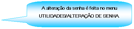 Texto explicativo retangular com cantos arredondados: A alterao da senha  feita no menu UTILIDADES/ALTERAO DE SENHA.