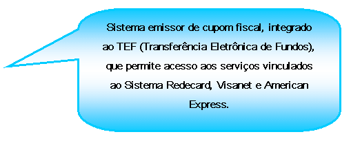 Texto explicativo retangular com cantos arredondados: Sistema emissor de cupom fiscal, integrado ao TEF (Transferncia Eletrnica de Fundos), que permite acesso aos servios vinculados ao Sistema Redecard, Visanet e American Express.

