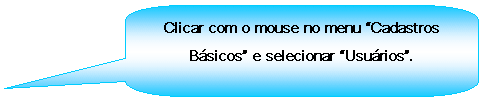 Texto explicativo retangular com cantos arredondados: Clicar com o mouse no menu Cadastros Bsicos e selecionar Usurios.