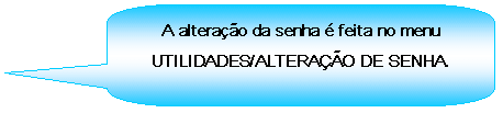 Texto explicativo retangular com cantos arredondados: A alterao da senha  feita no menu UTILIDADES/ALTERAO DE SENHA.