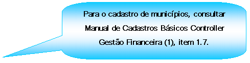 Texto explicativo retangular com cantos arredondados: Para o cadastro de municpios, consultar Manual de Cadastros Bsicos Controller Gesto Financeira (1), item 1.7.

