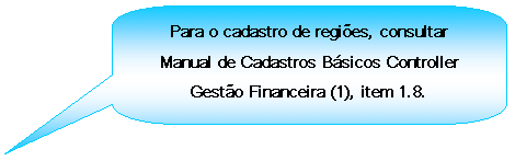 Texto explicativo retangular com cantos arredondados: Para o cadastro de regies, consultar Manual de Cadastros Bsicos Controller Gesto Financeira (1), item 1.8.

