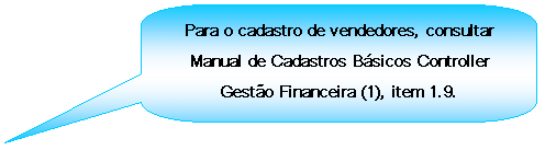 Texto explicativo retangular com cantos arredondados: Para o cadastro de vendedores, consultar Manual de Cadastros Bsicos Controller Gesto Financeira (1), item 1.9.

