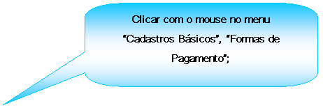 Texto explicativo retangular com cantos arredondados: Clicar com o mouse no menu Cadastros Bsicos, Formas de Pagamento;

