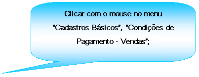 Texto explicativo retangular com cantos arredondados: Clicar com o mouse no menu Cadastros Bsicos, Condies de Pagamento - Vendas;

