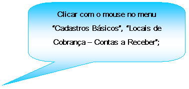 Texto explicativo retangular com cantos arredondados: Clicar com o mouse no menu Cadastros Bsicos, Locais de Cobrana  Contas a Receber;

