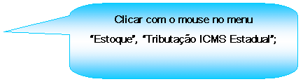 Texto explicativo retangular com cantos arredondados: Clicar com o mouse no menu Estoque, Tributao ICMS Estadual;

