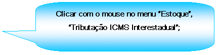 Texto explicativo retangular com cantos arredondados: Clicar com o mouse no menu Estoque, Tributao ICMS Interestadual;

