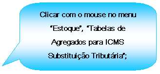 Texto explicativo retangular com cantos arredondados: Clicar com o mouse no menu Estoque, Tabelas de Agregados para ICMS Substituio Tributria;

