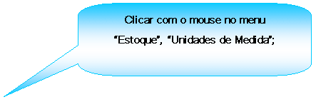 Texto explicativo retangular com cantos arredondados: Clicar com o mouse no menu Estoque, Unidades de Medida;

