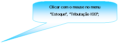 Texto explicativo retangular com cantos arredondados: Clicar com o mouse no menu Estoque, Tributao ISS;

