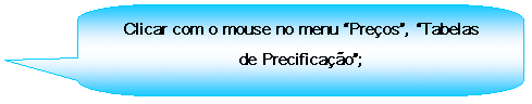 Texto explicativo retangular com cantos arredondados: Clicar com o mouse no menu Preos, Tabelas de Precificao;

