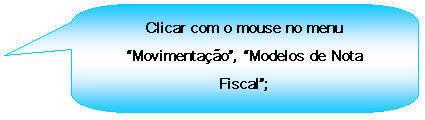 Texto explicativo retangular com cantos arredondados: Clicar com o mouse no menu Movimentao, Modelos de Nota Fiscal;

