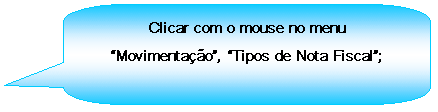 Texto explicativo retangular com cantos arredondados: Clicar com o mouse no menu Movimentao, Tipos de Nota Fiscal;

