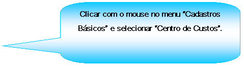 Texto explicativo retangular com cantos arredondados: Clicar com o mouse no menu Cadastros Bsicos e selecionar Centro de Custos.