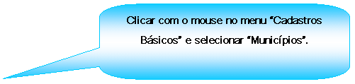 Texto explicativo retangular com cantos arredondados: Clicar com o mouse no menu Cadastros Bsicos e selecionar Municpios.