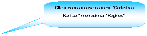 Texto explicativo retangular com cantos arredondados: Clicar com o mouse no menu Cadastros Bsicos e selecionar Regies.