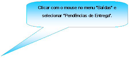 Texto explicativo retangular com cantos arredondados: Clicar com o mouse no menu Sadas e selecionar Pendncias de Entrega.
