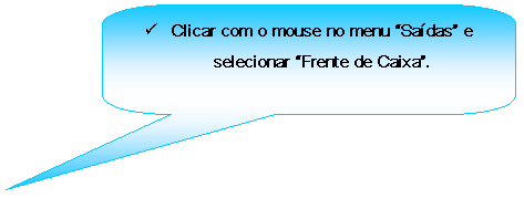 Texto explicativo retangular com cantos arredondados: 	Clicar com o mouse no menu Sadas e selecionar Frente de Caixa.