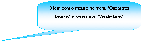 Texto explicativo retangular com cantos arredondados: Clicar com o mouse no menu Cadastros Bsicos e selecionar Vendedores.