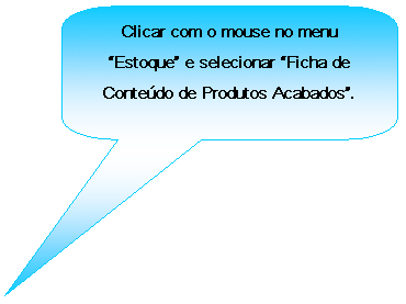 Texto explicativo retangular com cantos arredondados: Clicar com o mouse no menu Estoque e selecionar Ficha de Contedo de Produtos Acabados.