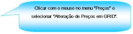 Texto explicativo retangular com cantos arredondados: Clicar com o mouse no menu Preos e selecionar Alterao de Preos em GRID.