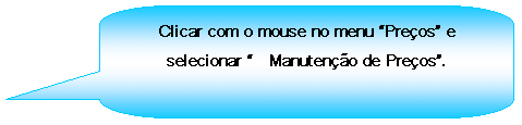Texto explicativo retangular com cantos arredondados: Clicar com o mouse no menu Preos e selecionar 	Manuteno de Preos.