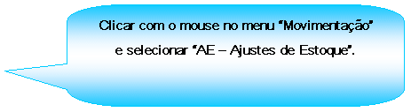 Texto explicativo retangular com cantos arredondados: Clicar com o mouse no menu Movimentao e selecionar AE  Ajustes de Estoque.