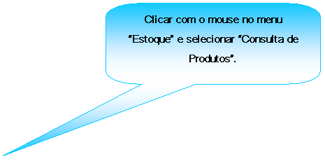 Texto explicativo retangular com cantos arredondados: Clicar com o mouse no menu Estoque e selecionar Consulta de Produtos.