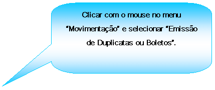 Texto explicativo retangular com cantos arredondados: Clicar com o mouse no menu Movimentao e selecionar Emisso de Duplicatas ou Boletos.
