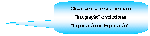 Texto explicativo retangular com cantos arredondados: Clicar com o mouse no menu Integrao e selecionar Importao ou Exportao.