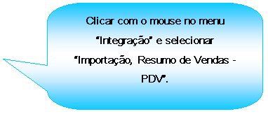 Texto explicativo retangular com cantos arredondados: Clicar com o mouse no menu Integrao e selecionar Importao, Resumo de Vendas - PDV.
