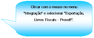 Texto explicativo retangular com cantos arredondados: Clicar com o mouse no menu Integrao e selecionar Exportao, Livros Fiscais - Prosoft.