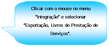 Texto explicativo retangular com cantos arredondados: Clicar com o mouse no menu Integrao e selecionar Exportao, Livros de Prestao de Servios.