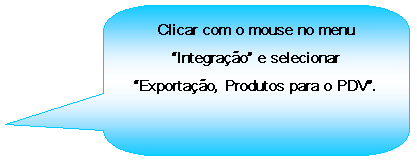Texto explicativo retangular com cantos arredondados: Clicar com o mouse no menu Integrao e selecionar Exportao, Produtos para o PDV.