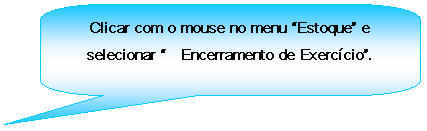Texto explicativo retangular com cantos arredondados: Clicar com o mouse no menu Estoque e selecionar 	Encerramento de Exerccio.