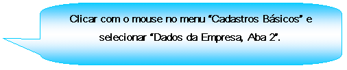 Texto explicativo retangular com cantos arredondados: Clicar com o mouse no menu Cadastros Bsicos e selecionar Dados da Empresa, Aba 2.