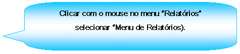 Texto explicativo retangular com cantos arredondados: Clicar com o mouse no menu Relatrios selecionar Menu de Relatrios).