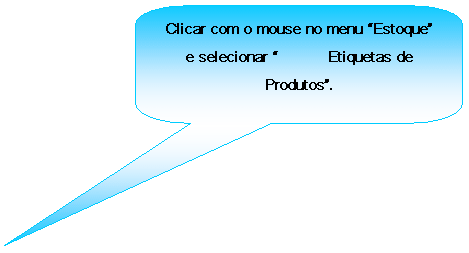 Texto explicativo retangular com cantos arredondados: Clicar com o mouse no menu Estoque e selecionar 	Etiquetas de Produtos.