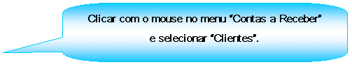 Texto explicativo retangular com cantos arredondados: Clicar com o mouse no menu Contas a Receber e selecionar Clientes.