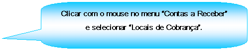 Texto explicativo retangular com cantos arredondados: Clicar com o mouse no menu Contas a Receber e selecionar Locais de Cobrana.