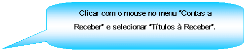 Texto explicativo retangular com cantos arredondados: Clicar com o mouse no menu Contas a Receber e selecionar Ttulos  Receber.