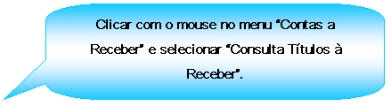 Texto explicativo retangular com cantos arredondados: Clicar com o mouse no menu Contas a Receber e selecionar Consulta Ttulos  Receber.