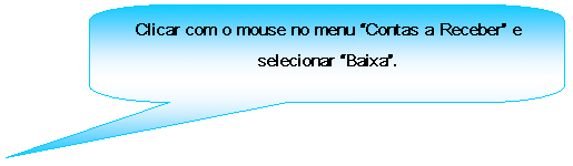 Texto explicativo retangular com cantos arredondados: Clicar com o mouse no menu Contas a Receber e selecionar Baixa.