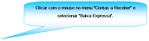 Texto explicativo retangular com cantos arredondados: Clicar com o mouse no menu Contas a Receber e selecionar Baixa Expressa.