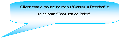 Texto explicativo retangular com cantos arredondados: Clicar com o mouse no menu Contas a Receber e selecionar Consulta de Baixa.