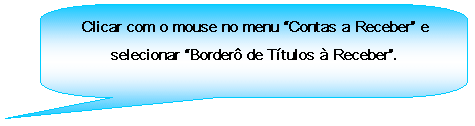Texto explicativo retangular com cantos arredondados: Clicar com o mouse no menu Contas a Receber e selecionar Border de Ttulos  Receber.